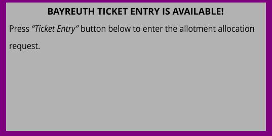 BAYREUTH TICKET ENTRY IS AVAILABLE! Press “Ticket Entry” button below to enter the allotment allocation request.