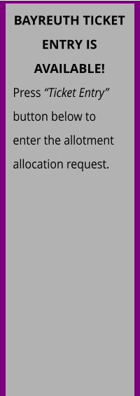 BAYREUTH TICKET ENTRY IS AVAILABLE! Press “Ticket Entry” button below to enter the allotment allocation request.