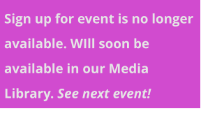 Sign up for event is no longer available. WIll soon be available in our Media Library. See next event!