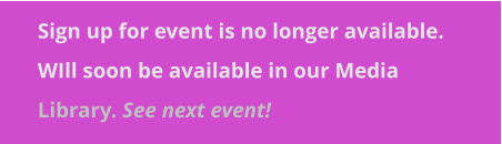 Sign up for event is no longer available. WIll soon be available in our Media Library. See next event!