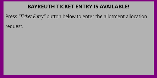 BAYREUTH TICKET ENTRY IS AVAILABLE! Press “Ticket Entry” button below to enter the allotment allocation request.
