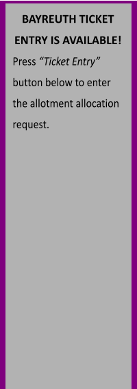 BAYREUTH TICKET ENTRY IS AVAILABLE! Press “Ticket Entry” button below to enter the allotment allocation request.